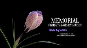 The history of Memorial Florist & Greenhouses is a presentation filmed for the Appleton Historical Society on January 10, 2024.
